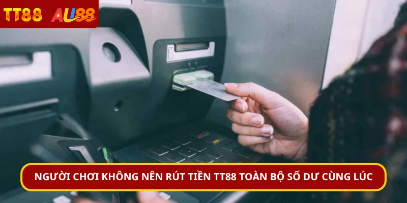 Người chơi không nên rút tiền TT88 toàn bộ số dư cùng lúc